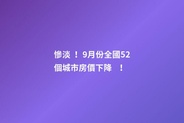 慘淡！9月份全國52個城市房價下降！